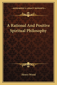 A Rational And Positive Spiritual Philosophy
