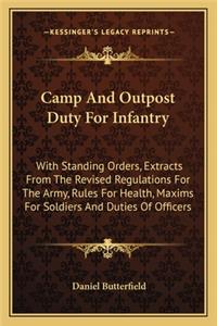 Camp and Outpost Duty for Infantry: With Standing Orders, Extracts from the Revised Regulations for the Army, Rules for Health, Maxims for Soldiers and Duties of Officers