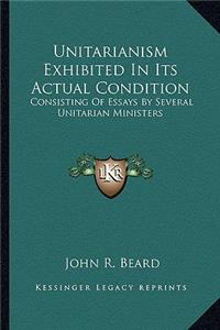 Unitarianism Exhibited in Its Actual Condition