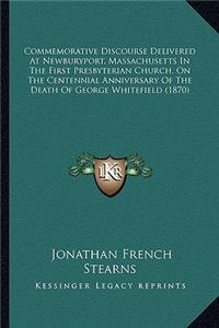 Commemorative Discourse Delivered At Newburyport, Massachusetts In The First Presbyterian Church, On The Centennial Anniversary Of The Death Of George Whitefield (1870)