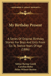 My Birthday Present: A Series Of Original Birthday Stories For Boys And Girls From Six To Twelve Years Of Age (1886)