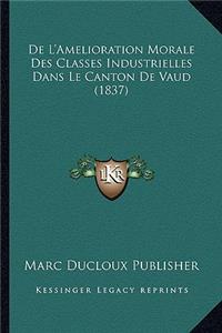 De L'Amelioration Morale Des Classes Industrielles Dans Le Canton De Vaud (1837)