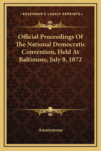 Official Proceedings Of The National Democratic Convention, Held At Baltimore, July 9, 1872