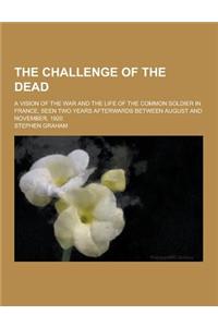 The Challenge of the Dead; A Vision of the War and the Life of the Common Soldier in France, Seen Two Years Afterwards Between August and November, 19
