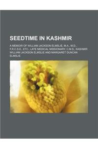 Seedtime in Kashmir; A Memoir of William Jackson Elmslie, M.A., M.D., F.R.C.S.E., Etc., Late Medical Missionary, C.M.S., Kashmir