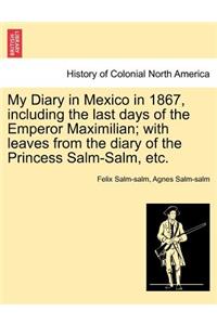 My Diary in Mexico in 1867, Including the Last Days of the Emperor Maximilian; With Leaves from the Diary of the Princess Salm-Salm, Etc. Vol. II.