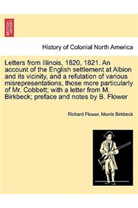 Letters from Illinois, 1820, 1821. an Account of the English Settlement at Albion and Its Vicinity, and a Refutation of Various Misrepresentations, Those More Particularly of Mr. Cobbett; With a Letter from M. Birkbeck; Preface and Notes by B. Flow