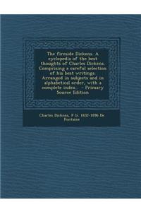 The Fireside Dickens. a Cyclopedia of the Best Thoughts of Charles Dickens. Comprising a Careful Selection of His Best Writings. Arranged in Subjects