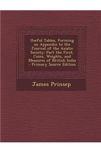 Useful Tables, Forming an Appendix to the Journal of the Asiatic Society: Part the First, Coins, Weights, and Measures of British India