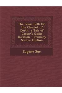 The Brass Bell: Or, the Chariot of Death, a Tale of Caesar's Gallie Invasion