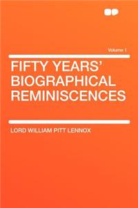 Fifty Years' Biographical Reminiscences Volume 1