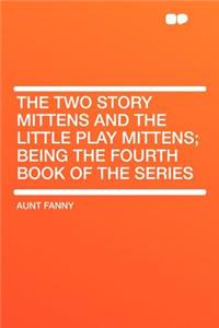 The Two Story Mittens and the Little Play Mittens; Being the Fourth Book of the Series