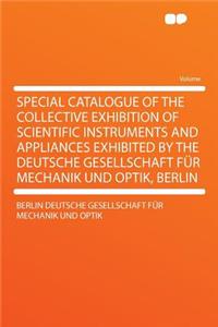 Special Catalogue of the Collective Exhibition of Scientific Instruments and Appliances Exhibited by the Deutsche Gesellschaft Fur Mechanik Und Optik, Berlin