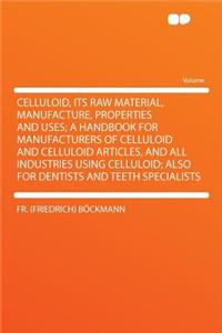 Celluloid, Its Raw Material, Manufacture, Properties and Uses; A Handbook for Manufacturers of Celluloid and Celluloid Articles, and All Industries Using Celluloid; Also for Dentists and Teeth Specialists