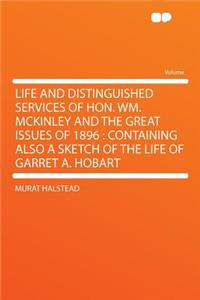 Life and Distinguished Services of Hon. Wm. McKinley and the Great Issues of 1896: Containing Also a Sketch of the Life of Garret A. Hobart