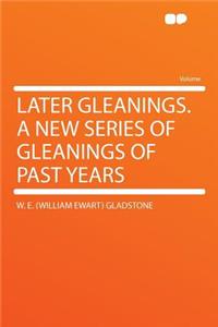 Later Gleanings. a New Series of Gleanings of Past Years