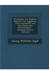 Christoph Von Stadion, Bischof Von Augsburg. Eine Geschichte Aus Den Zeiten Der Reformation - Primary Source Edition