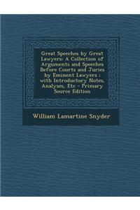 Great Speeches by Great Lawyers: A Collection of Arguments and Speeches Before Courts and Juries by Eminent Lawyers; With Introductory Notes, Analyses, Etc