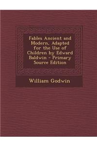 Fables Ancient and Modern, Adapted for the Use of Children by Edward Baldwin - Primary Source Edition