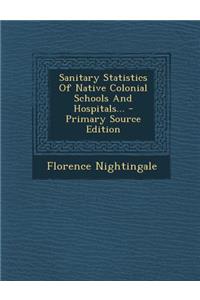 Sanitary Statistics of Native Colonial Schools and Hospitals... - Primary Source Edition