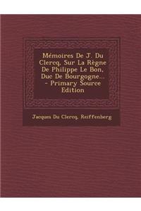 Mémoires De J. Du Clercq, Sur La Règne De Philippe Le Bon, Duc De Bourgogne...
