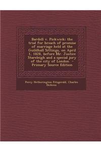 Bardell V. Pickwick; The Trial for Breach of Promise of Marriage Held at the Guildhall Sittings, on April 1, 1828, Before Mr. Justice Stareleigh and a