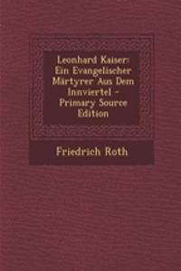 Leonhard Kaiser: Ein Evangelischer Martyrer Aus Dem Innviertel - Primary Source Edition