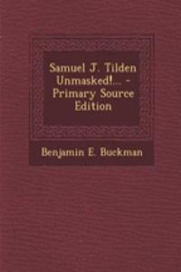 Samuel J. Tilden Unmasked!...