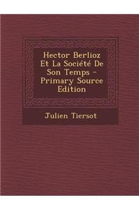 Hector Berlioz Et La Societe de Son Temps - Primary Source Edition