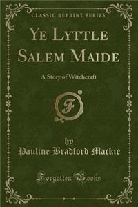 Ye Lyttle Salem Maide: A Story of Witchcraft (Classic Reprint)