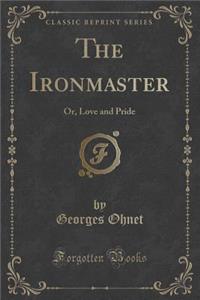 The Ironmaster: Or, Love and Pride (Classic Reprint)