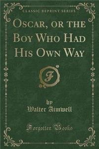 Oscar, or the Boy Who Had His Own Way (Classic Reprint)