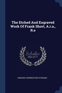 Etched And Engraved Work Of Frank Short, A.r.a., R.e