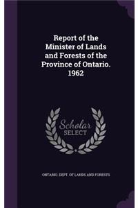 Report of the Minister of Lands and Forests of the Province of Ontario. 1962