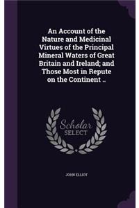 An Account of the Nature and Medicinal Virtues of the Principal Mineral Waters of Great Britain and Ireland; and Those Most in Repute on the Continent ..