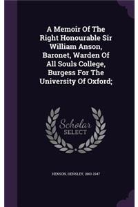 A Memoir Of The Right Honourable Sir William Anson, Baronet, Warden Of All Souls College, Burgess For The University Of Oxford;