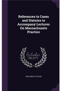 References to Cases and Statutes to Accompany Lectures On Massachusets Practice