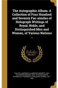 Autographic Album. A Collection of Four Hundred and Seventy Fac-similes of Holograph Writings of Royal, Noble, and Distinguished Men and Women, of Various Nations ..