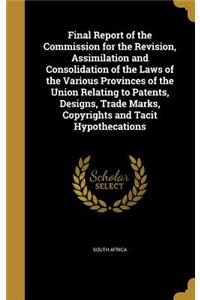 Final Report of the Commission for the Revision, Assimilation and Consolidation of the Laws of the Various Provinces of the Union Relating to Patents, Designs, Trade Marks, Copyrights and Tacit Hypothecations
