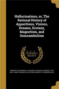 Hallucinations, or, The Rational History of Apparitions, Visions, Dreams, Ecstasy, Magnetism, and Somnambulism