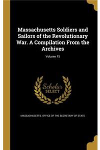 Massachusetts Soldiers and Sailors of the Revolutionary War. A Compilation From the Archives; Volume 15