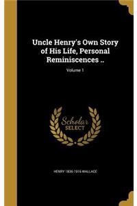 Uncle Henry's Own Story of His Life, Personal Reminiscences ..; Volume 1