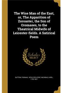 The Wise Man of the East, or, The Apparition of Zoroaster, the Son of Oromases, to the Theatrical Midwife of Leicester-fields. A Satirical Poem