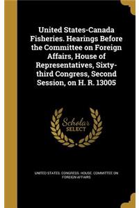 United States-Canada Fisheries. Hearings Before the Committee on Foreign Affairs, House of Representatives, Sixty-third Congress, Second Session, on H. R. 13005