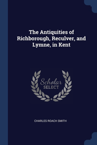 The Antiquities of Richborough, Reculver, and Lymne, in Kent