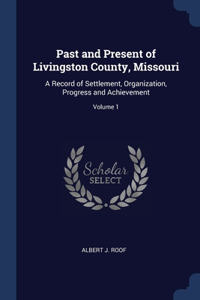 Past and Present of Livingston County, Missouri: A Record of Settlement, Organization, Progress and Achievement; Volume 1