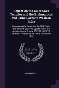 Report On the Elura Cave Temples and the Brahmanical and Jaina Caves in Western India