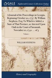 Journal of the Proceedings in Georgia, Beginning October 20, 1737. By William Stephens, Esq; To Which is Added, a State of That Province, as Attested Upon Oath in the Court of Savannah, November 10, 1740. ... of 3; Volume 1