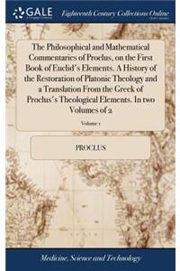 Philosophical and Mathematical Commentaries of Proclus, on the First Book of Euclid's Elements. A History of the Restoration of Platonic Theology and a Translation From the Greek of Proclus's Theological Elements. In two Volumes of 2; Volume 1