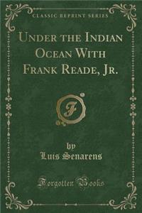 Under the Indian Ocean with Frank Reade, Jr. (Classic Reprint)